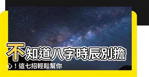 八字 不知道時辰|【八字不知道時辰】八字不知道時辰怎麼辦？這 4 招必學超實用！。